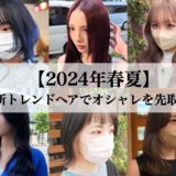 【2024年春夏】最新トレンドヘアでオシャレを先取り！